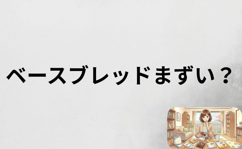 「ベースブレッドまずい」は本当？11種類食べてわかっる包み隠さぬ真実