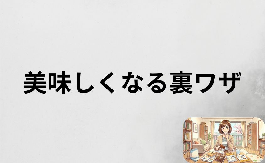 「まずい」を一変！劇的に美味しくなる裏ワザ・最強アレンジ術